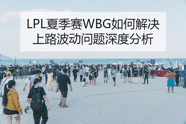 LPL夏季赛WBG如何解决上路波动问题深度分析